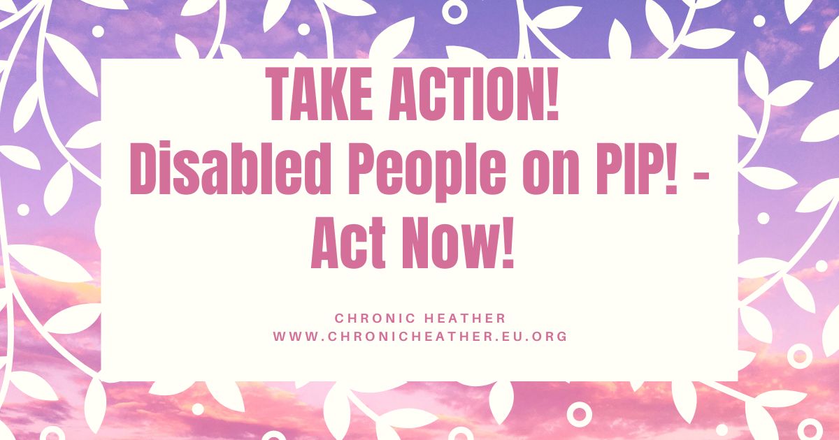 TAKE ACTION! Disabled People on PIP! - Act Now!
